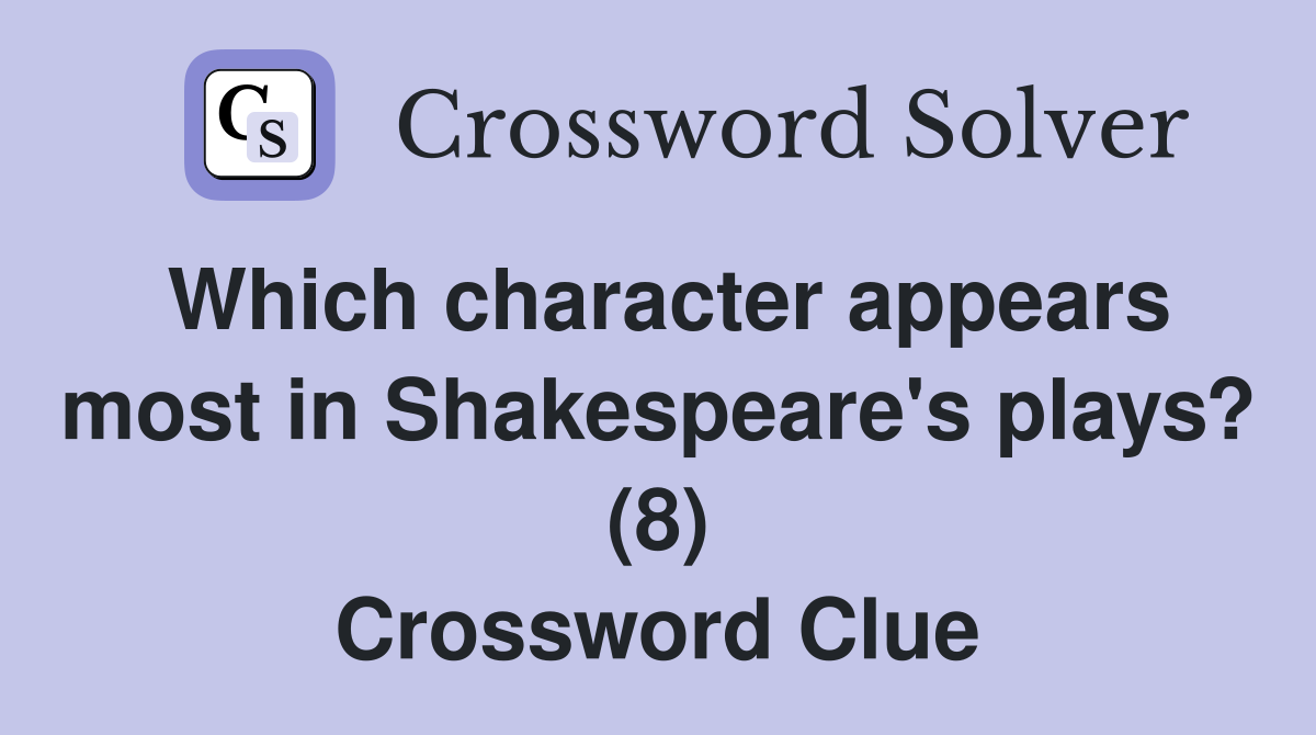 Which character appears most in Shakespeare's plays? (8) Crossword Clue
