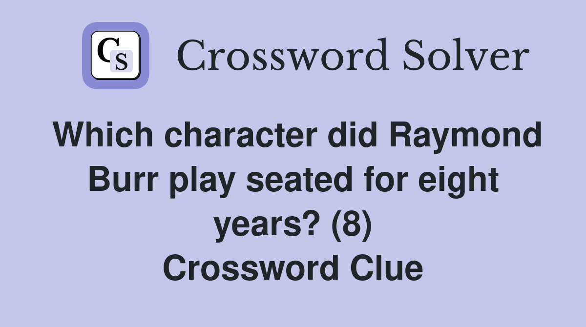 Which character did Raymond Burr play seated for eight years? (8) Crossword Clue