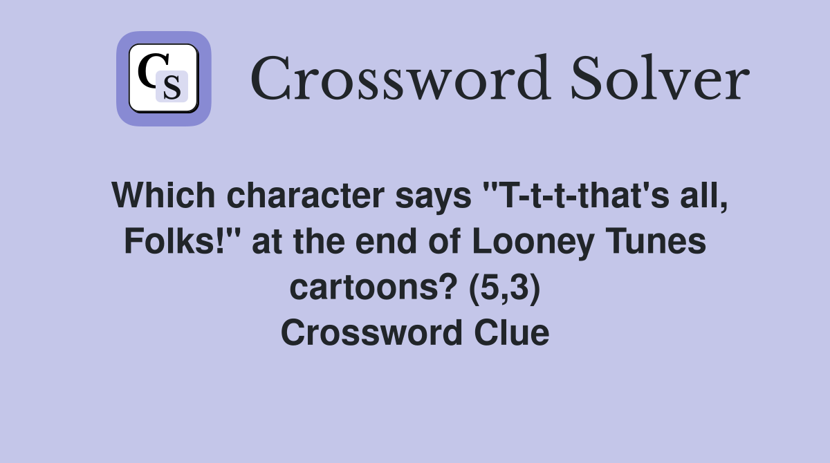 Which character says "T-t-t-that's all, Folks!" at the end of Looney Tunes cartoons? (5,3) Crossword Clue