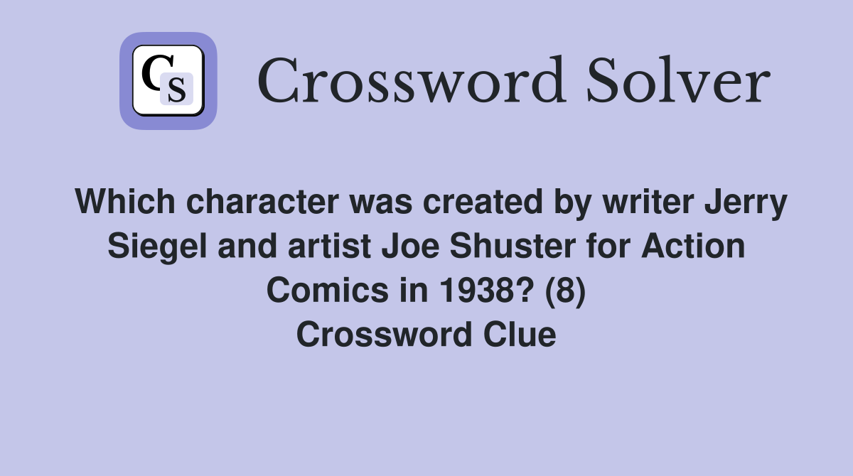 Which character was created by writer Jerry Siegel and artist Joe Shuster for Action Comics in 1938? (8) Crossword Clue
