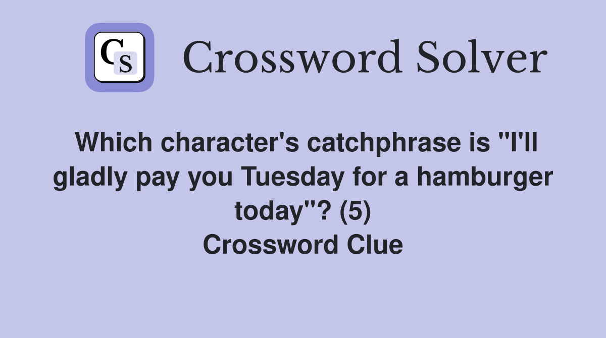 Which character's catchphrase is "I'll gladly pay you Tuesday for a hamburger today"? (5) Crossword Clue