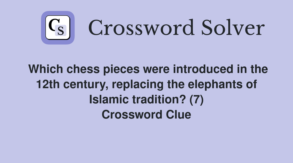 Which chess pieces were introduced in the 12th century, replacing the elephants of Islamic tradition? (7) Crossword Clue