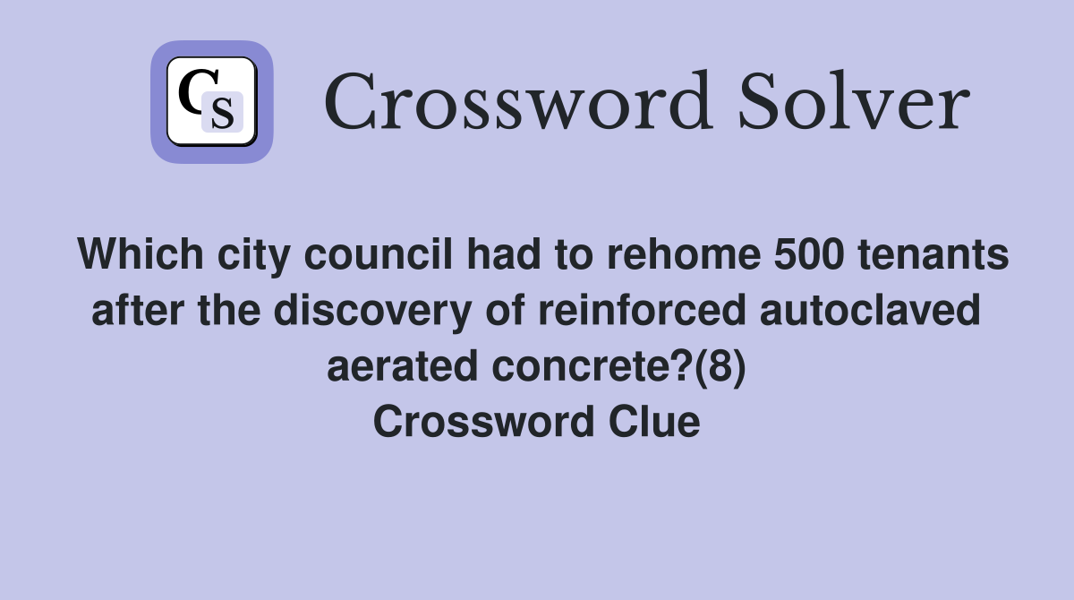 Which city council had to rehome 500 tenants after the discovery of reinforced autoclaved aerated concrete?(8) Crossword Clue