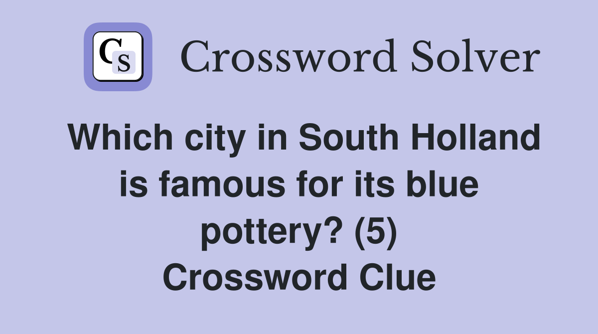 Which city in South Holland is famous for its blue pottery? (5) Crossword Clue