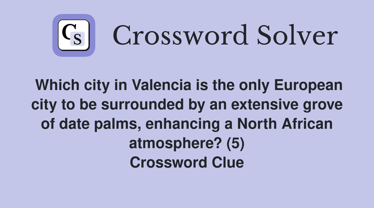 Which city in Valencia is the only European city to be surrounded by an extensive grove of date palms, enhancing a North African atmosphere? (5) Crossword Clue