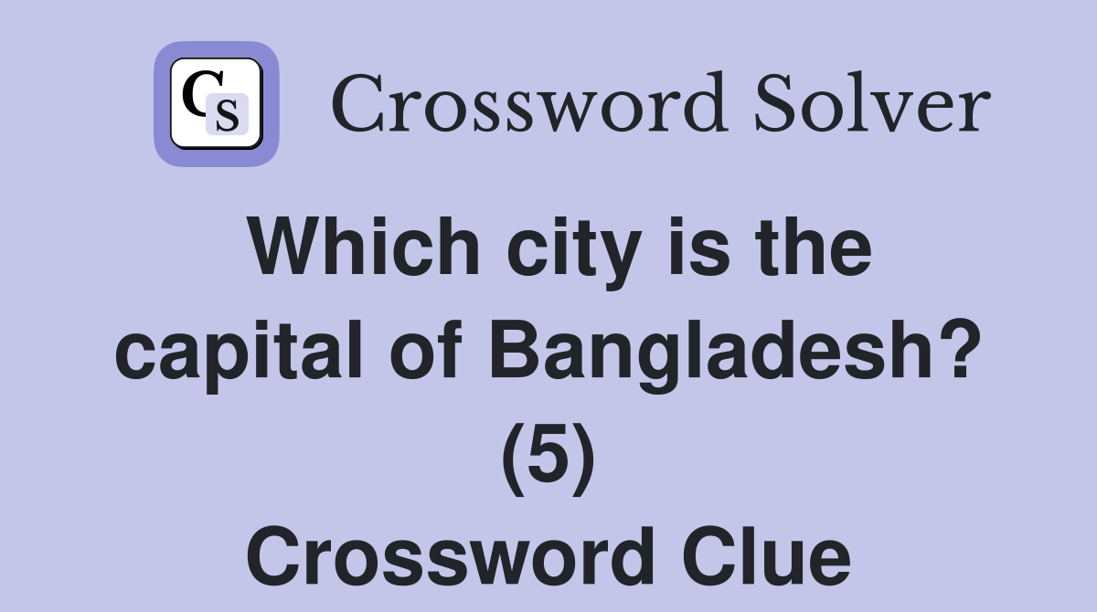 Which city is the capital of Bangladesh? (5) Crossword Clue