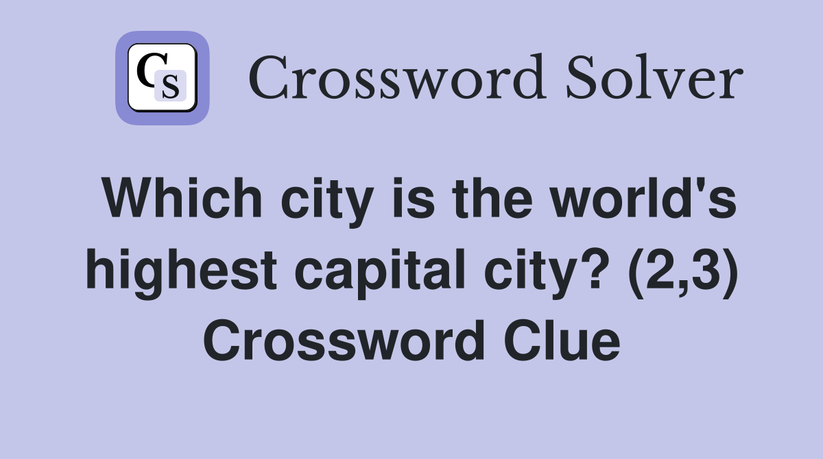 Which city is the world's highest capital city? (2,3) Crossword Clue