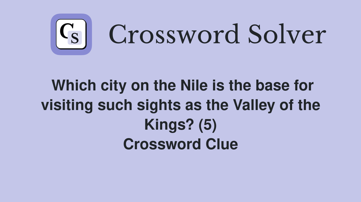 Which city on the Nile is the base for visiting such sights as the Valley of the Kings? (5) Crossword Clue