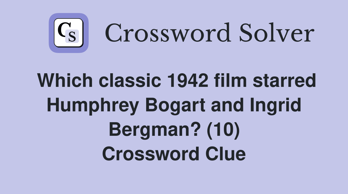 Which classic 1942 film starred Humphrey Bogart and Ingrid Bergman? (10) Crossword Clue