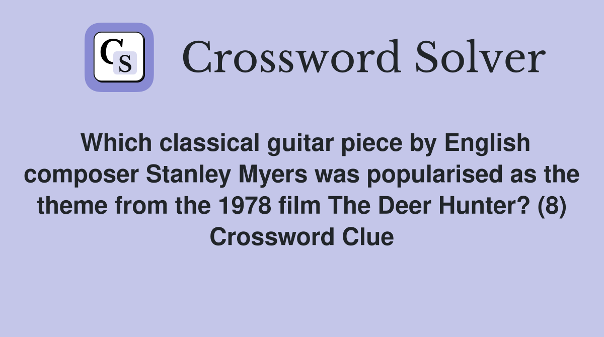 Which classical guitar piece by English composer Stanley Myers was popularised as the theme from the 1978 film The Deer Hunter? (8) Crossword Clue
