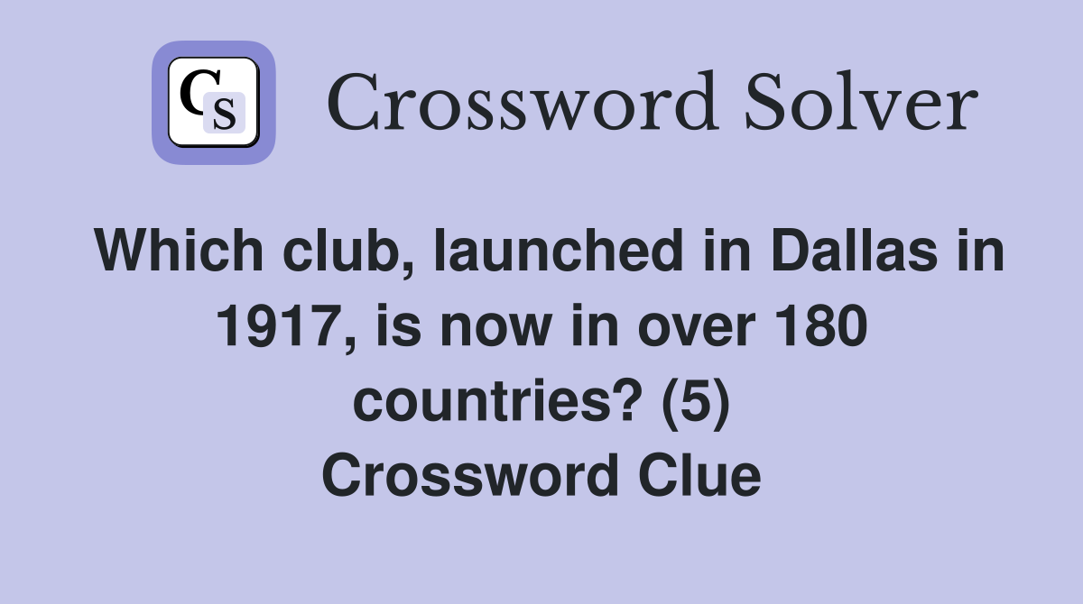 Which club, launched in Dallas in 1917, is now in over 180 countries? (5) Crossword Clue