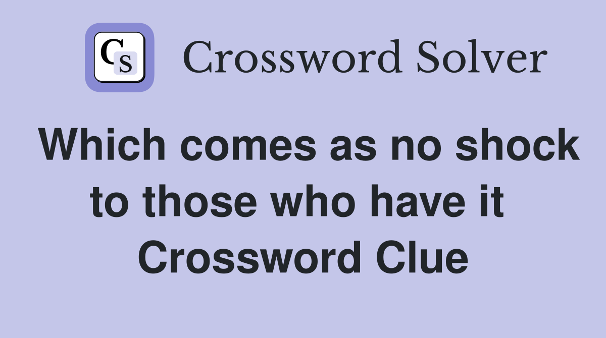 Which comes as no shock to those who have it  Crossword Clue