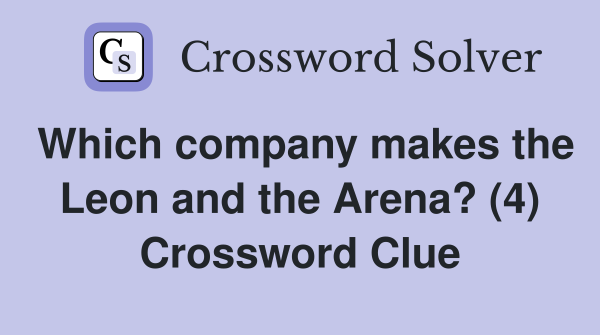 Which company makes the Leon and the Arena? (4) Crossword Clue
