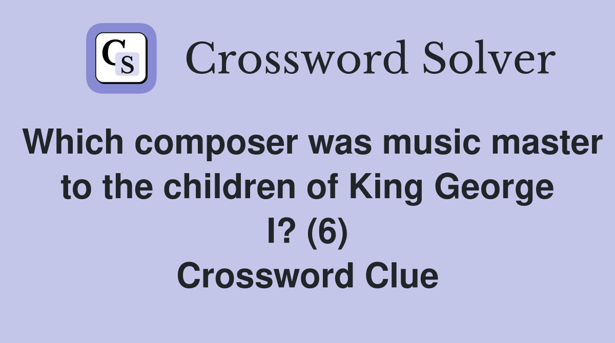 Which composer was music master to the children of King George I? (6) Crossword Clue