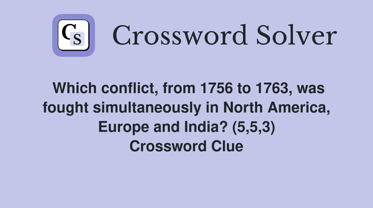 Which conflict, from 1756 to 1763, was fought simultaneously in North America, Europe and India? (5,5,3) Crossword Clue