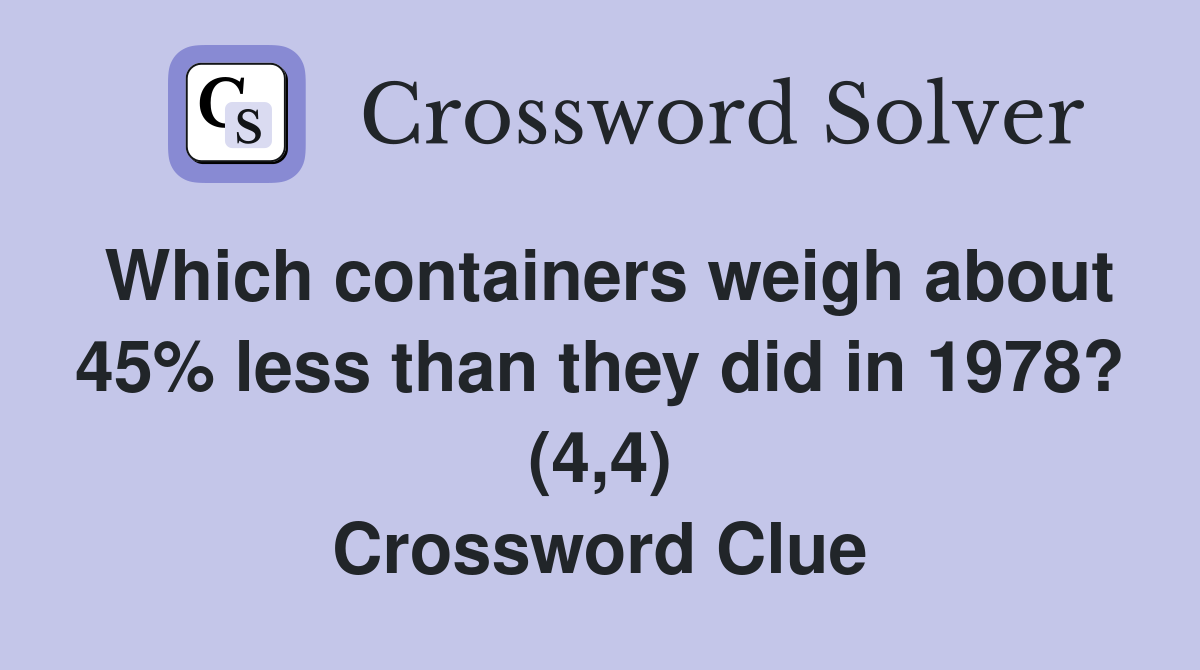 Which containers weigh about 45% less than they did in 1978? (4,4) Crossword Clue
