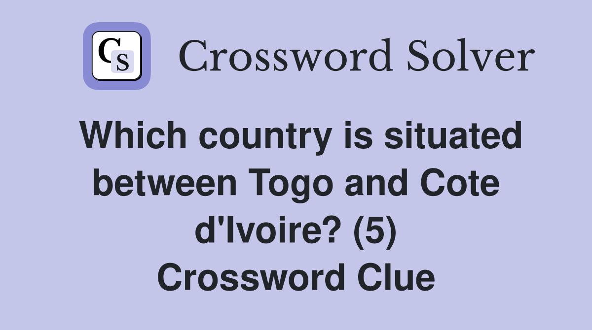 Which country is situated between Togo and Cote d'Ivoire? (5) Crossword Clue
