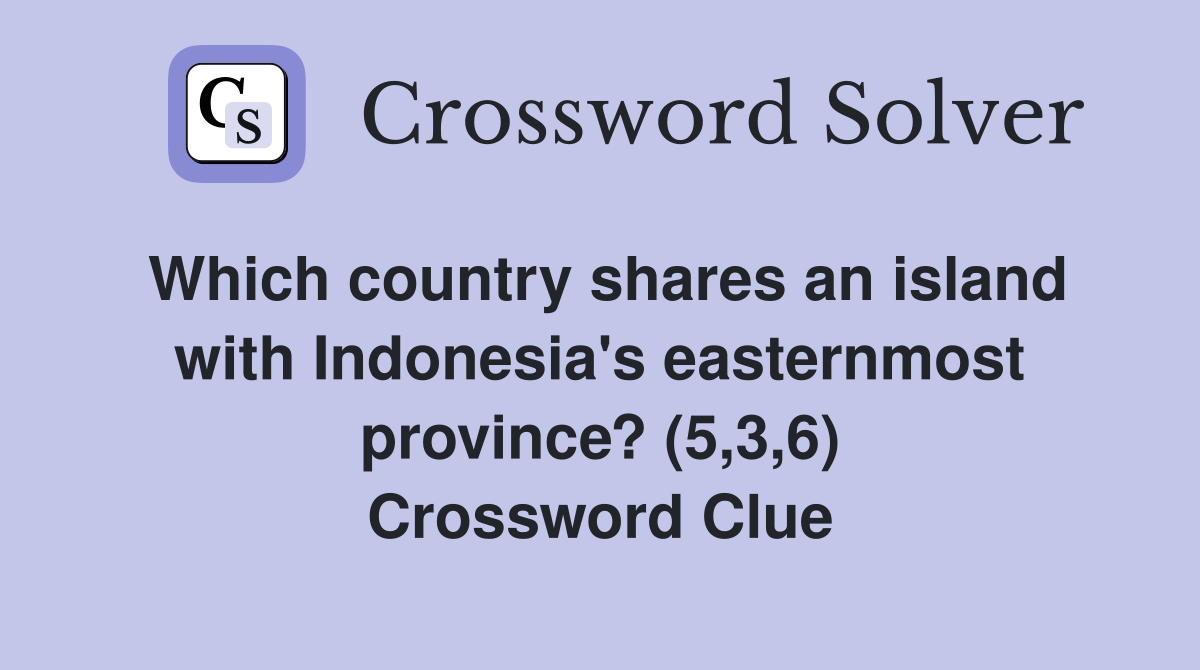 Which country shares an island with Indonesia's easternmost province? (5,3,6) Crossword Clue