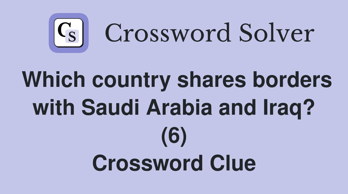 Which country shares borders with Saudi Arabia and Iraq? (6) Crossword Clue