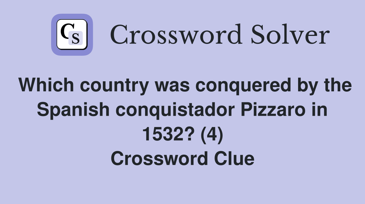 Which country was conquered by the Spanish conquistador Pizzaro in 1532? (4) Crossword Clue