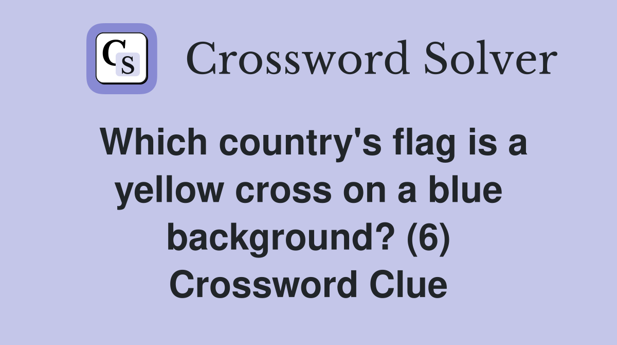 Which country's flag is a yellow cross on a blue background? (6) Crossword Clue
