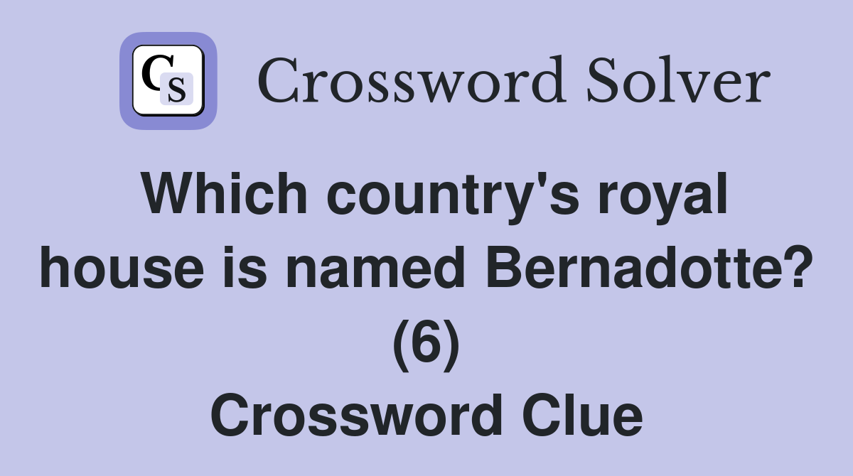 Which country's royal house is named Bernadotte? (6) Crossword Clue