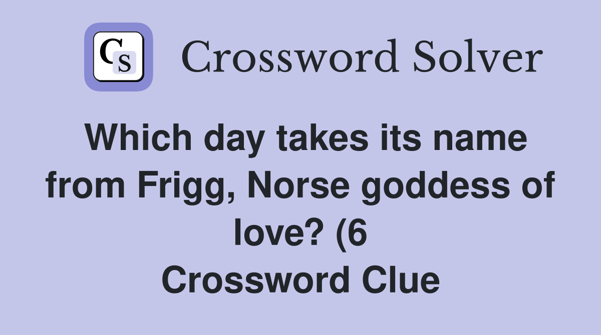 Which day takes its name from Frigg Norse goddess of love? (6 Which day takes its name from Frigg Norse goddess of love? (6