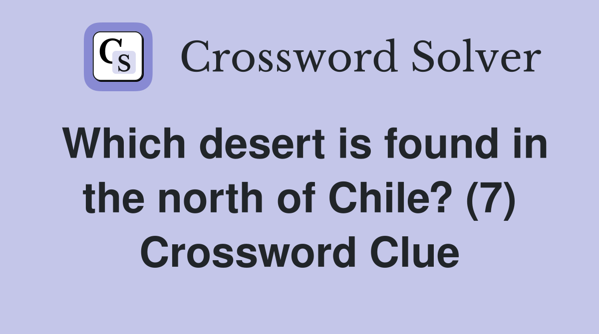 Which desert is found in the north of Chile? (7) Crossword Clue