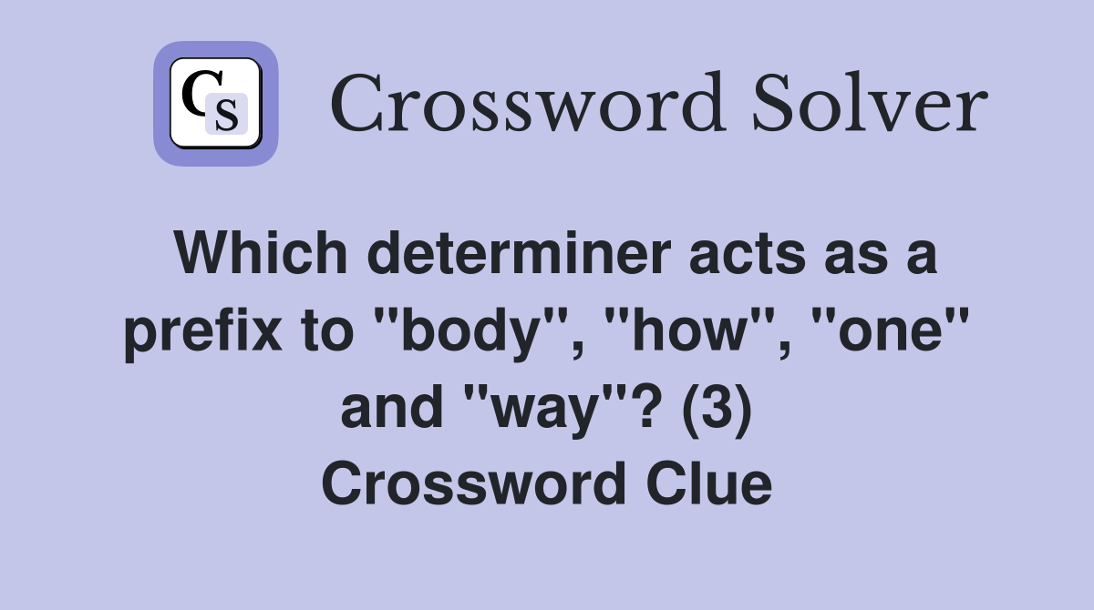 Which determiner acts as a prefix to "body", "how", "one" and "way"? (3) Crossword Clue