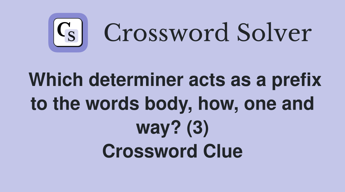 Which determiner acts as a prefix to the words body, how, one and way? (3) Crossword Clue