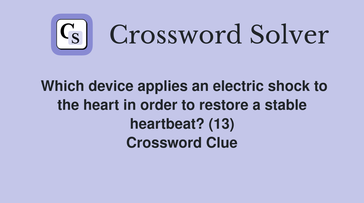 Which device applies an electric shock to the heart in order to restore a stable heartbeat? (13) Crossword Clue