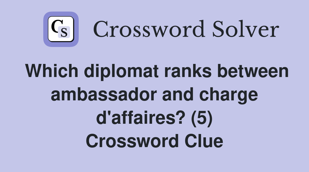 Which diplomat ranks between ambassador and charge d'affaires? (5) Crossword Clue