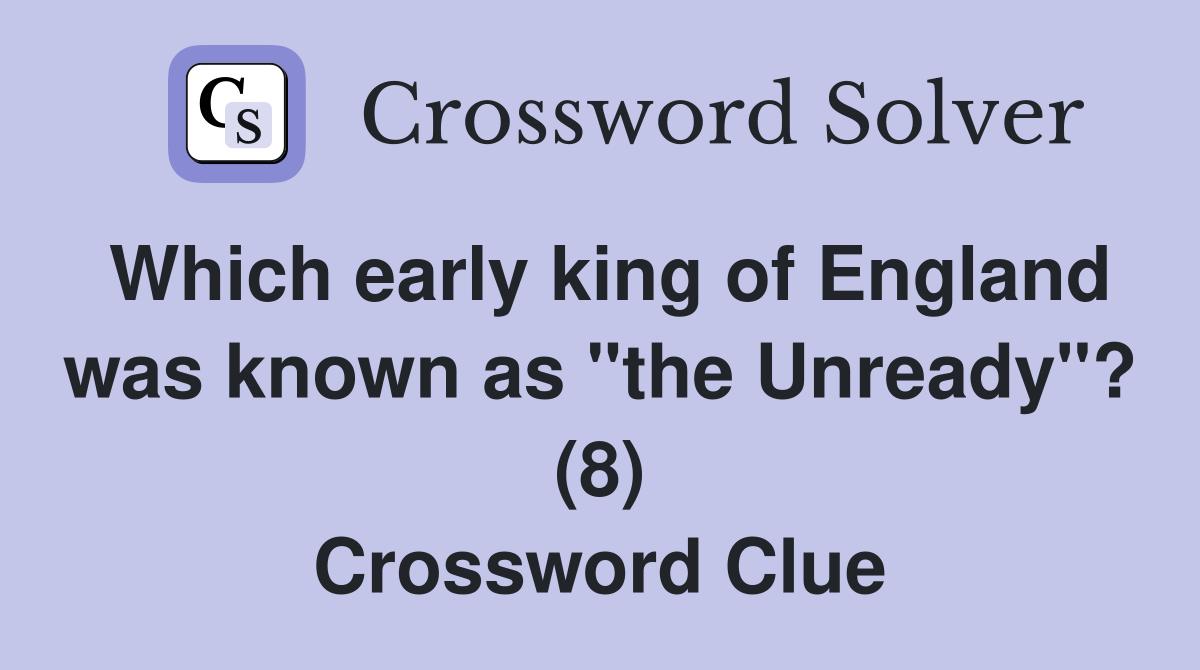 Which early king of England was known as "the Unready"? (8) Crossword Clue