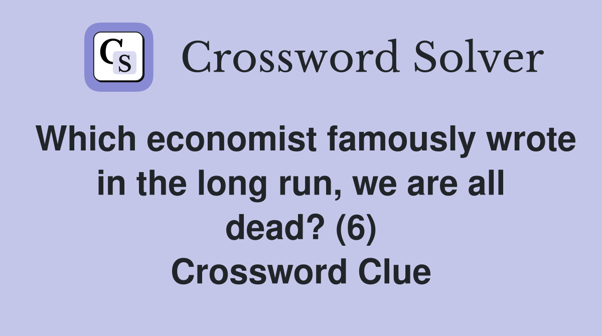 Which economist famously wrote in the long run, we are all dead? (6) Crossword Clue