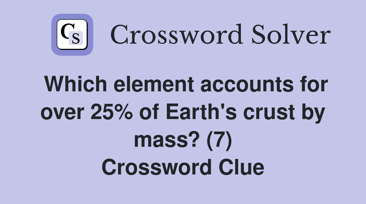 Which element accounts for over 25% of Earth's crust by mass? (7) Crossword Clue