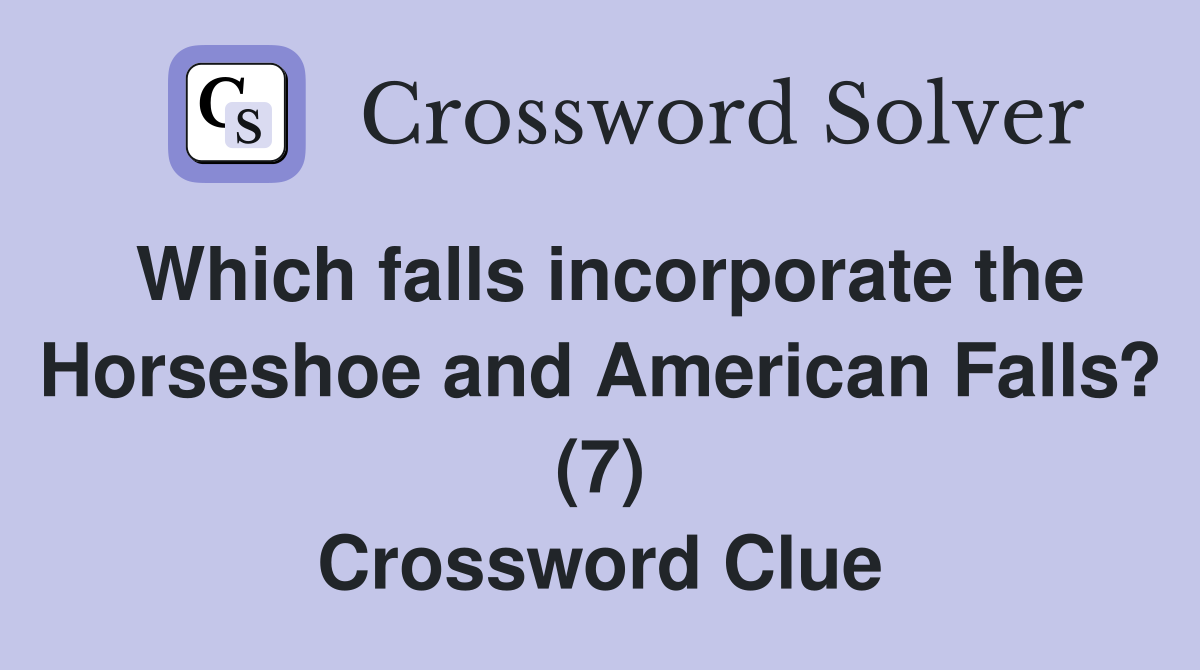 Which falls incorporate the Horseshoe and American Falls? (7) Crossword Clue