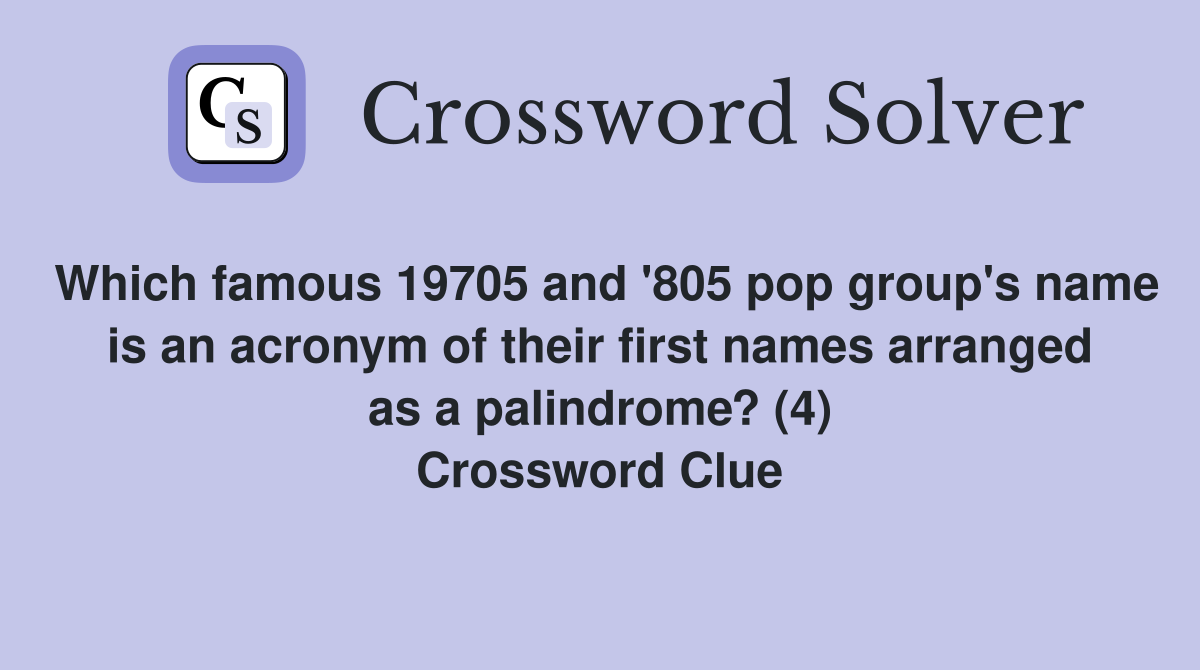Which famous 19705 and '805 pop group's name is an acronym of their first names arranged as a palindrome? (4) Crossword Clue