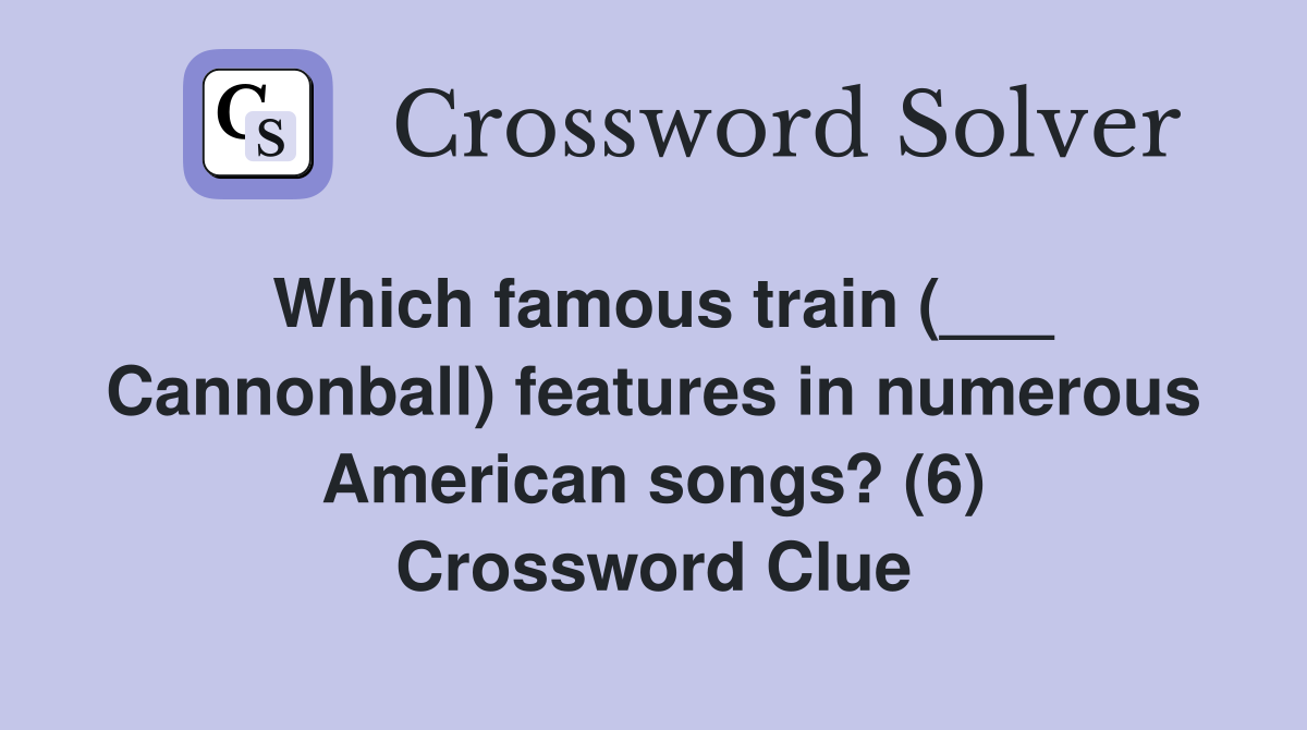 Which famous train (___ Cannonball) features in numerous American songs? (6) Crossword Clue