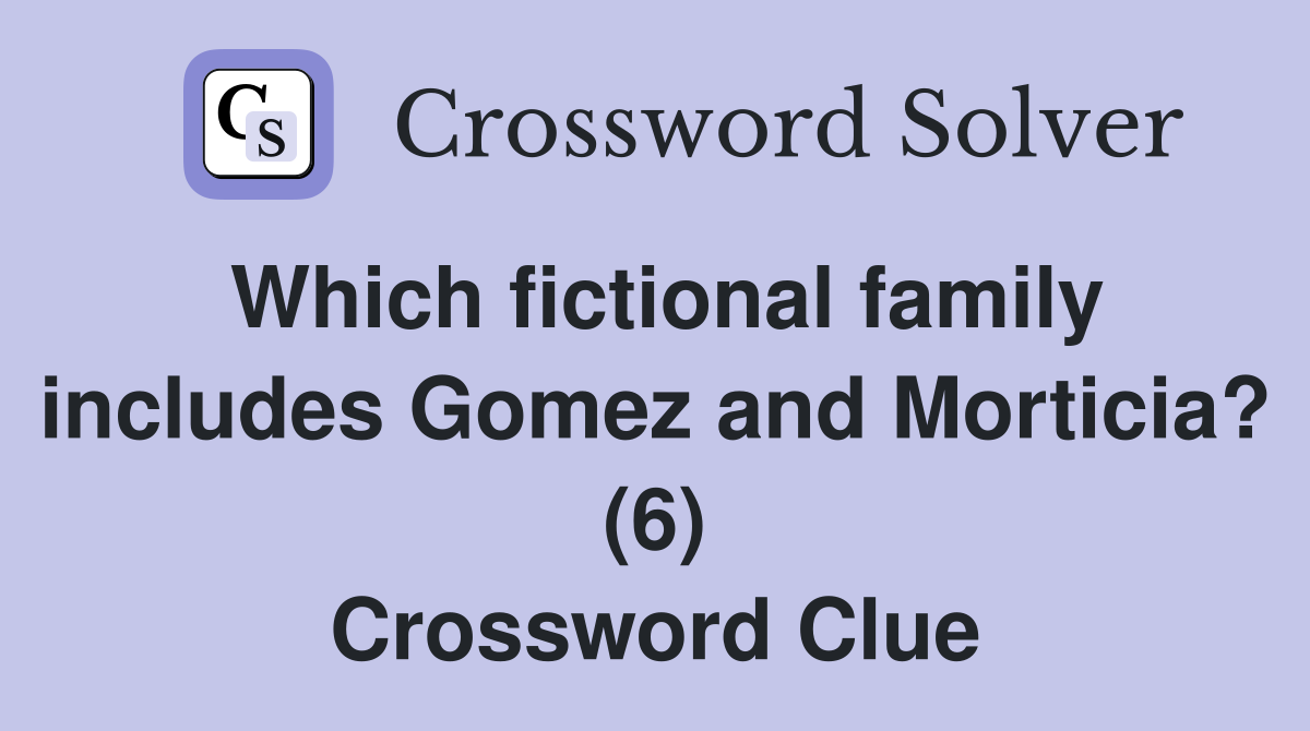 Which fictional family includes Gomez and Morticia? (6) Crossword Clue