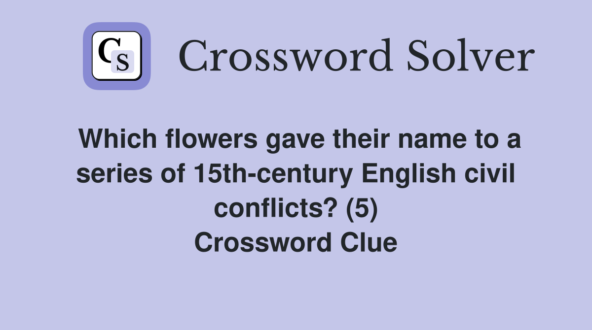 Which flowers gave their name to a series of 15th-century English civil conflicts? (5) Crossword Clue