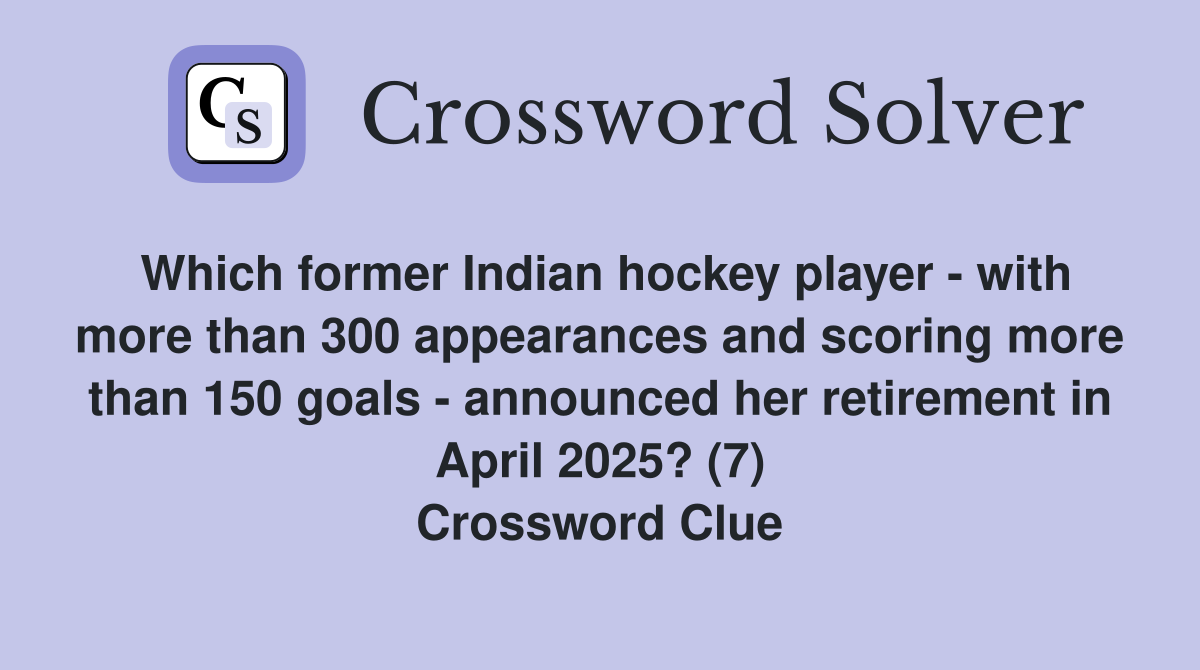 Which former Indian hockey player - with more than 300 appearances and scoring more than 150 goals - announced her retirement in April 2025? (7) Crossword Clue