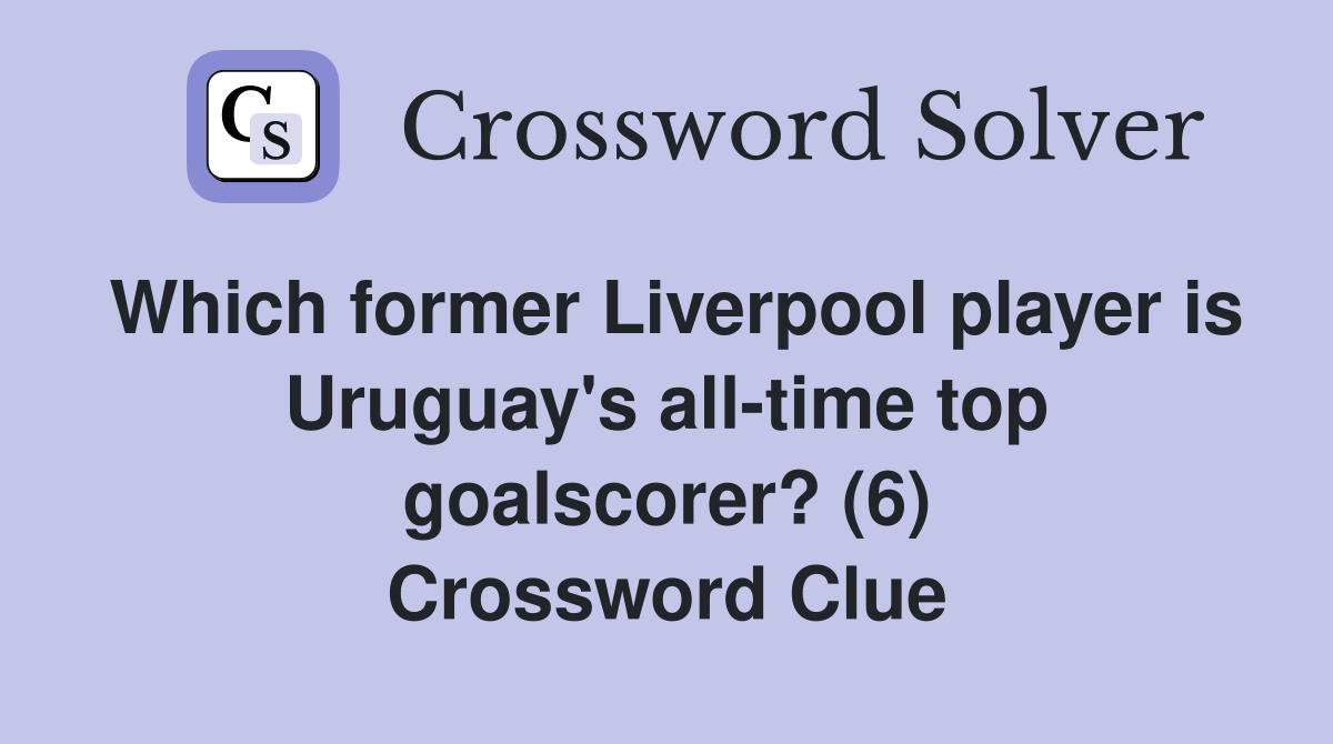 Which former Liverpool player is Uruguay's all-time top goalscorer? (6) Crossword Clue