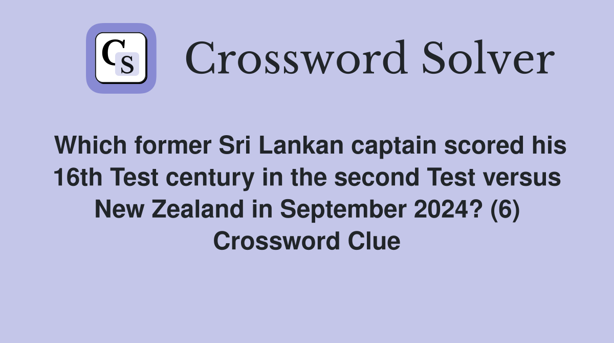 Which former Sri Lankan captain scored his 16th Test century in the second Test versus New Zealand in September 2024? (6) Crossword Clue