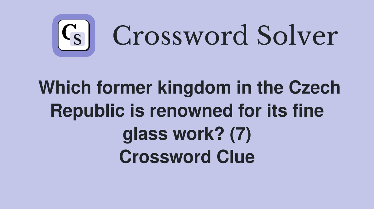 Which former kingdom in the Czech Republic is renowned for its fine glass work? (7) Crossword Clue
