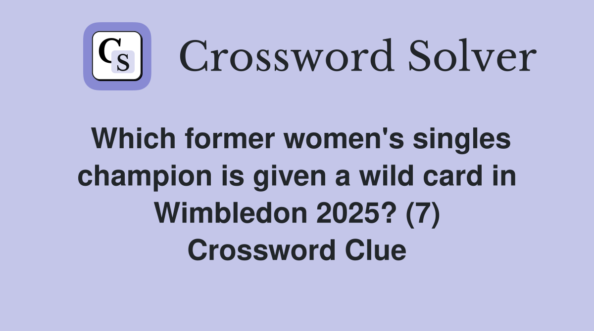 Which former women's singles champion is given a wild card in Wimbledon 2025? (7) Crossword Clue