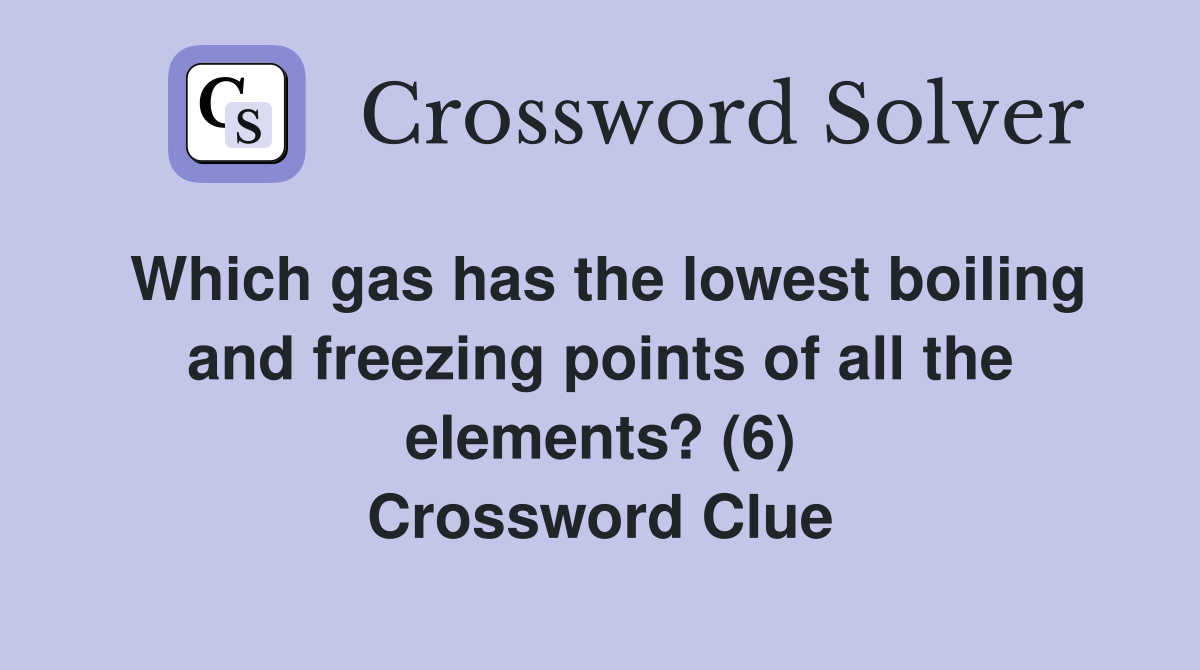 Which gas has the lowest boiling and freezing points of all the elements? (6) Crossword Clue