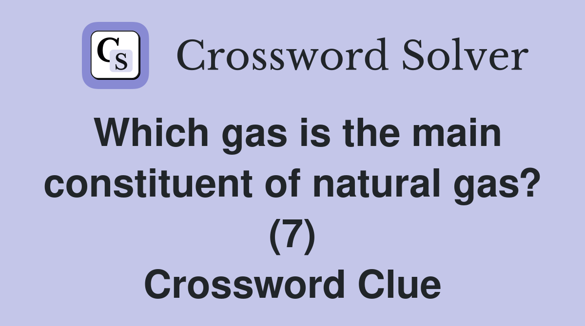 Which gas is the main constituent of natural gas? (7) Crossword Clue