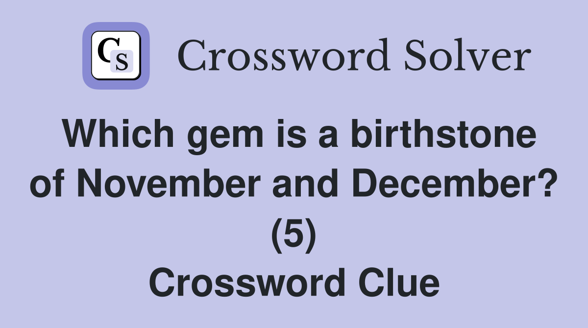 Which gem is a birthstone of November and December? (5) Crossword Clue