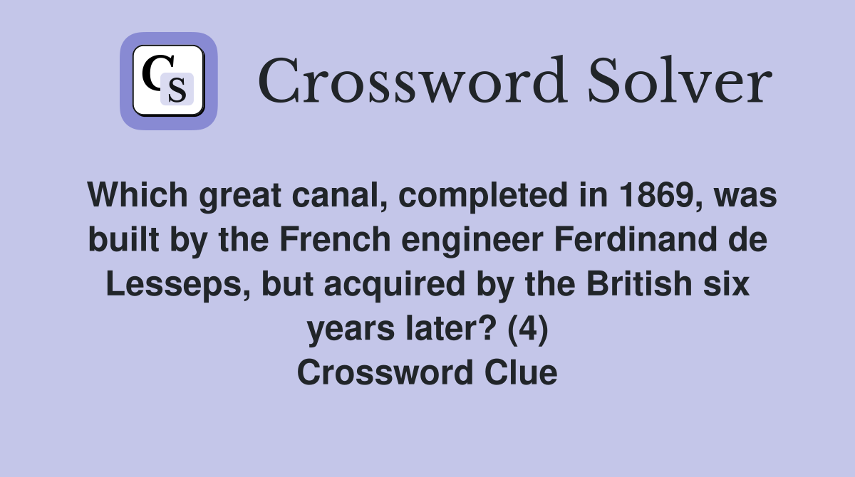 Which great canal, completed in 1869, was built by the French engineer Ferdinand de Lesseps, but acquired by the British six years later? (4) Crossword Clue