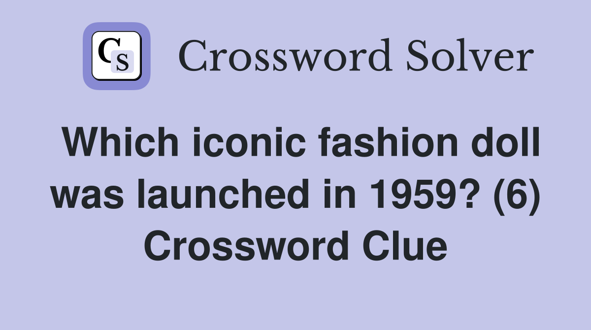 Which iconic fashion doll was launched in 1959? (6) Crossword Clue